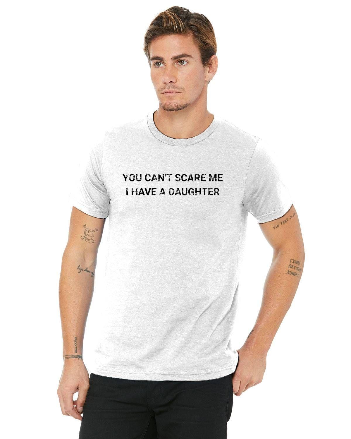 You Can't Scare Me, I Have A Daughter T-Shirt - Father's Day, Birthday, Any Day!